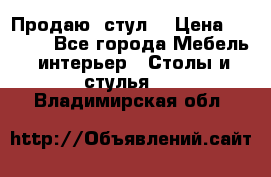 Продаю  стул  › Цена ­ 4 000 - Все города Мебель, интерьер » Столы и стулья   . Владимирская обл.